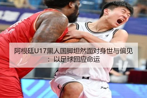 阿根廷U17黑人国脚坦然面对身世与偏见:以足球回应命运